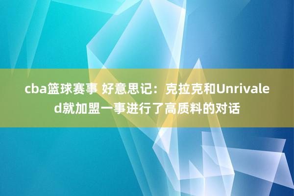 cba篮球赛事 好意思记：克拉克和Unrivaled就加盟一事进行了高质料的对话