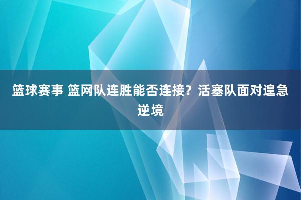 篮球赛事 篮网队连胜能否连接？活塞队面对遑急逆境