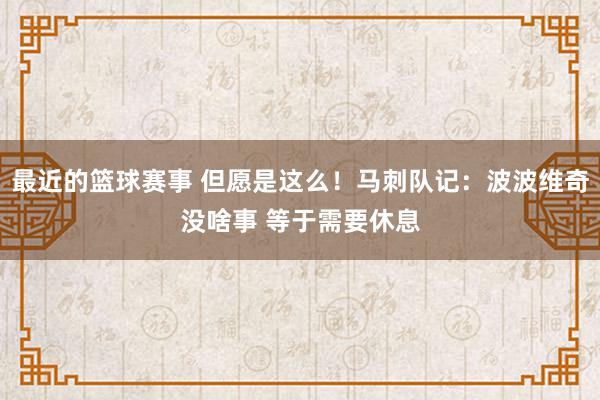 最近的篮球赛事 但愿是这么！马刺队记：波波维奇没啥事 等于需要休息