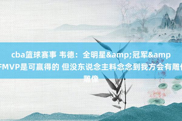 cba篮球赛事 韦德：全明星&冠军&FMVP是可赢得的 但没东说念主料念念到我方会有雕像