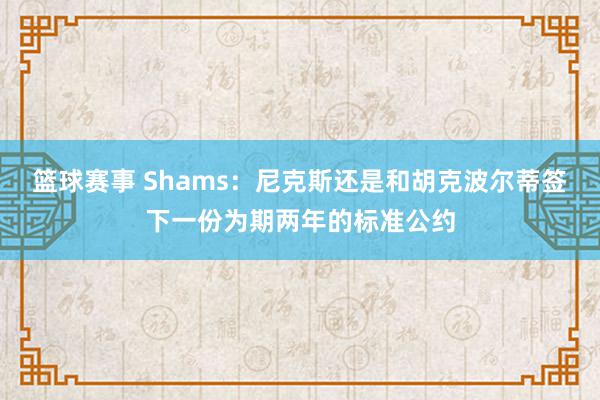 篮球赛事 Shams：尼克斯还是和胡克波尔蒂签下一份为期两年的标准公约