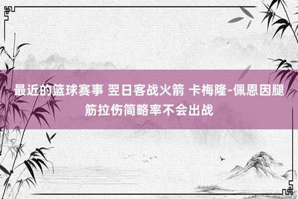 最近的篮球赛事 翌日客战火箭 卡梅隆-佩恩因腿筋拉伤简略率不会出战