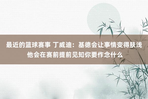 最近的篮球赛事 丁威迪：基德会让事情变得肤浅 他会在赛前提前见知你要作念什么