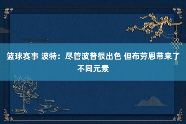 篮球赛事 波特：尽管波普很出色 但布劳恩带来了不同元素