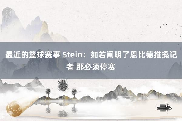 最近的篮球赛事 Stein：如若阐明了恩比德推搡记者 那必须停赛