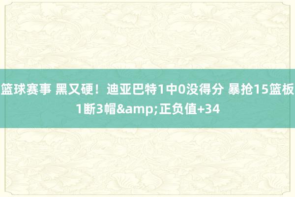 篮球赛事 黑又硬！迪亚巴特1中0没得分 暴抢15篮板1断3帽&正负值+34