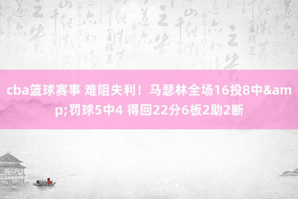 cba篮球赛事 难阻失利！马瑟林全场16投8中&罚球5中4 得回22分6板2助2断