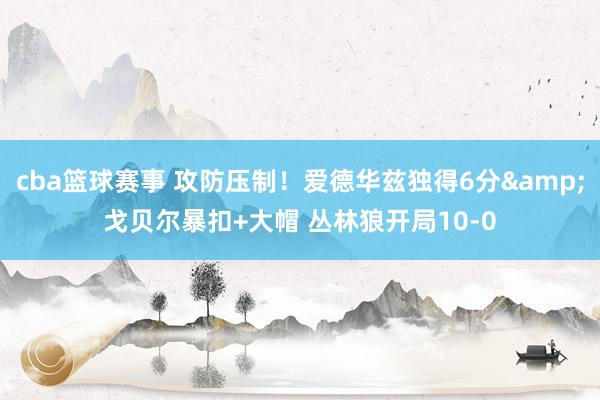 cba篮球赛事 攻防压制！爱德华兹独得6分&戈贝尔暴扣+大帽 丛林狼开局10-0