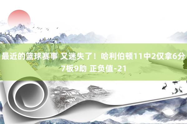 最近的篮球赛事 又迷失了！哈利伯顿11中2仅拿6分7板9助 正负值-21