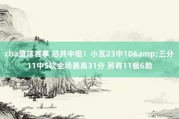 cba篮球赛事 总共中枢！小瓦23中10&三分11中5砍全场最高31分 另有11板6助