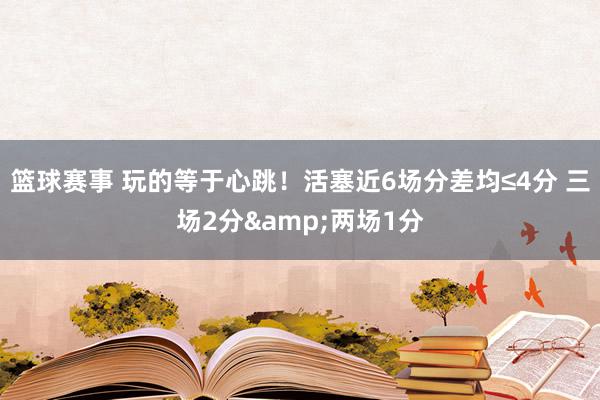 篮球赛事 玩的等于心跳！活塞近6场分差均≤4分 三场2分&两场1分