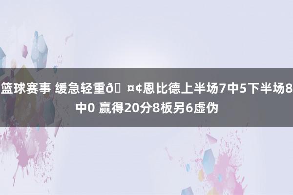 篮球赛事 缓急轻重🤢恩比德上半场7中5下半场8中0 赢得20分8板另6虚伪