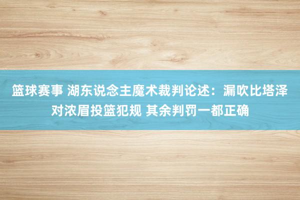 篮球赛事 湖东说念主魔术裁判论述：漏吹比塔泽对浓眉投篮犯规 其余判罚一都正确