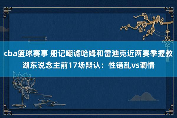 cba篮球赛事 船记嘲谑哈姆和雷迪克近两赛季握教湖东说念主前17场辩认：性错乱vs调情