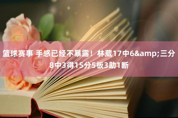 篮球赛事 手感已经不暴露！林葳17中6&三分8中3得15分5板3助1断