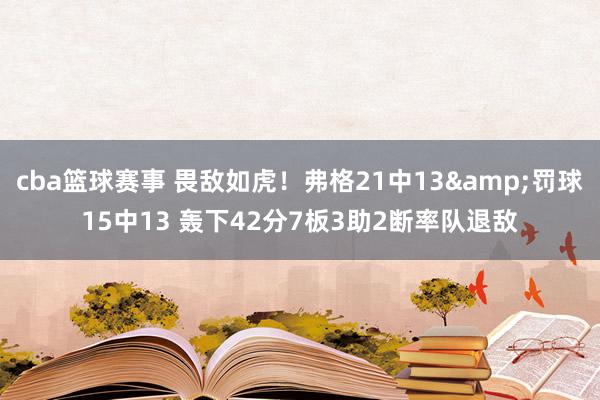 cba篮球赛事 畏敌如虎！弗格21中13&罚球15中13 轰下42分7板3助2断率队退敌