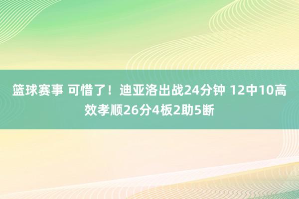 篮球赛事 可惜了！迪亚洛出战24分钟 12中10高效孝顺26分4板2助5断