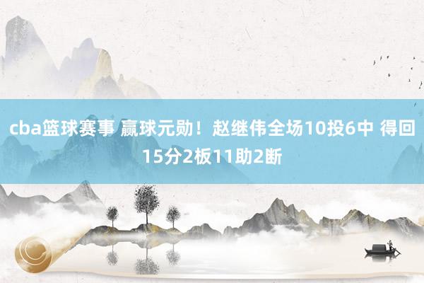 cba篮球赛事 赢球元勋！赵继伟全场10投6中 得回15分2板11助2断