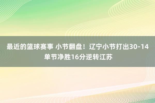 最近的篮球赛事 小节翻盘！辽宁小节打出30-14 单节净胜16分逆转江苏