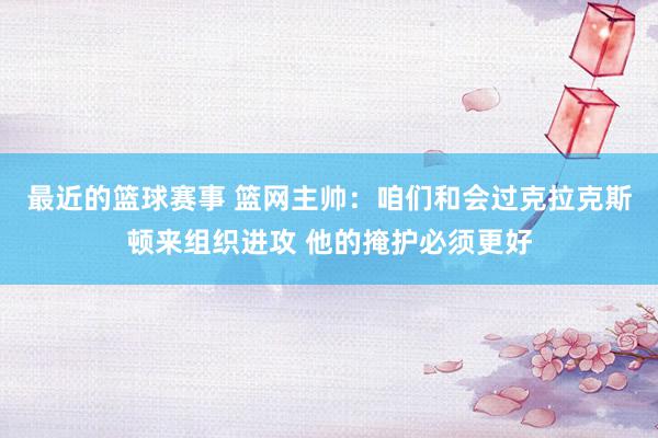 最近的篮球赛事 篮网主帅：咱们和会过克拉克斯顿来组织进攻 他的掩护必须更好