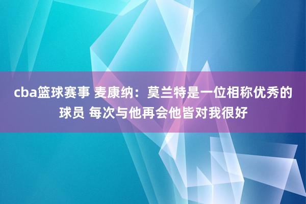 cba篮球赛事 麦康纳：莫兰特是一位相称优秀的球员 每次与他再会他皆对我很好