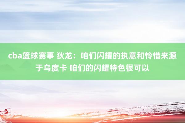 cba篮球赛事 狄龙：咱们闪耀的执意和怜惜来源于乌度卡 咱们的闪耀特色很可以