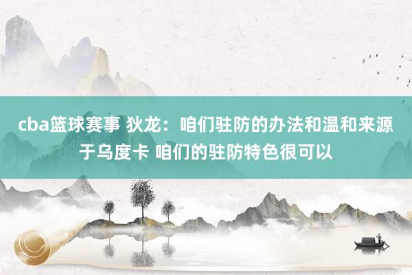 cba篮球赛事 狄龙：咱们驻防的办法和温和来源于乌度卡 咱们的驻防特色很可以