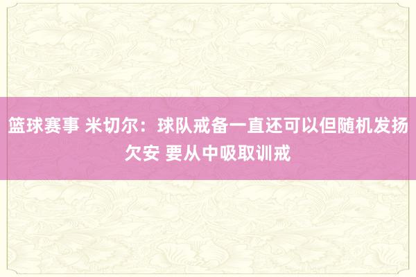 篮球赛事 米切尔：球队戒备一直还可以但随机发扬欠安 要从中吸取训戒