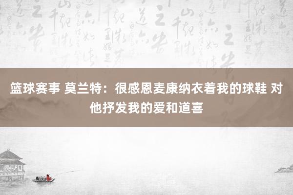 篮球赛事 莫兰特：很感恩麦康纳衣着我的球鞋 对他抒发我的爱和道喜