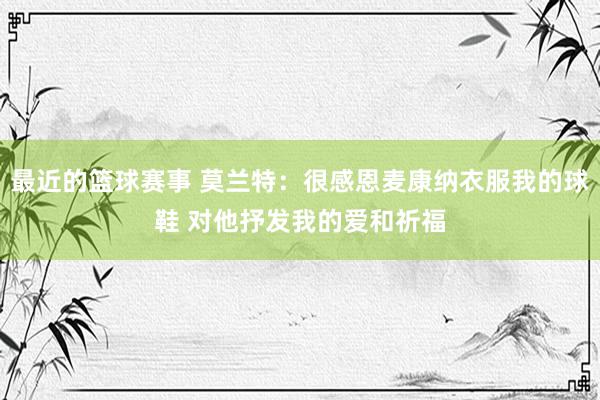 最近的篮球赛事 莫兰特：很感恩麦康纳衣服我的球鞋 对他抒发我的爱和祈福