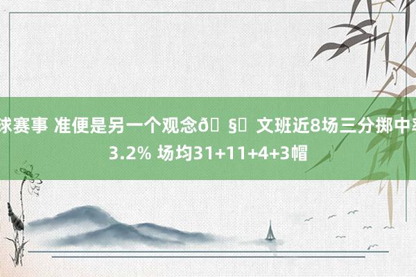 篮球赛事 准便是另一个观念🧐文班近8场三分掷中率43.2% 场均31+11+4+3帽