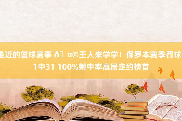 最近的篮球赛事 🤩王人来学学！保罗本赛季罚球31中31 100%射中率高居定约榜首