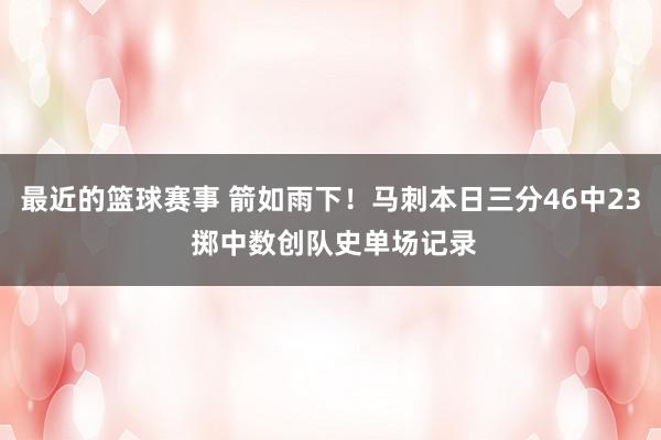 最近的篮球赛事 箭如雨下！马刺本日三分46中23 掷中数创队史单场记录