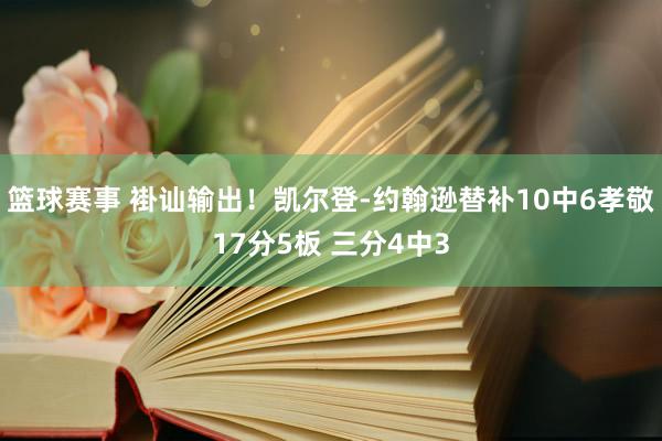 篮球赛事 褂讪输出！凯尔登-约翰逊替补10中6孝敬17分5板 三分4中3