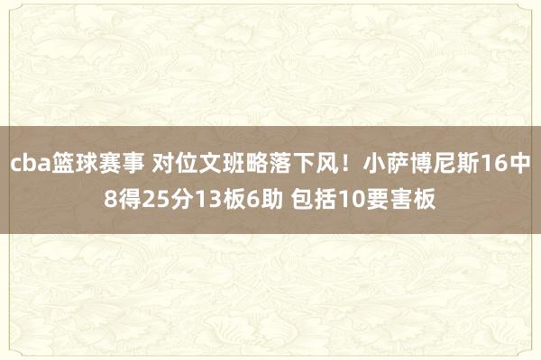 cba篮球赛事 对位文班略落下风！小萨博尼斯16中8得25分13板6助 包括10要害板