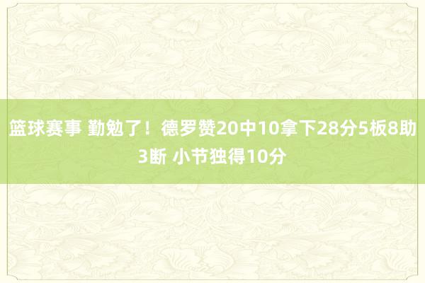 篮球赛事 勤勉了！德罗赞20中10拿下28分5板8助3断 小节独得10分