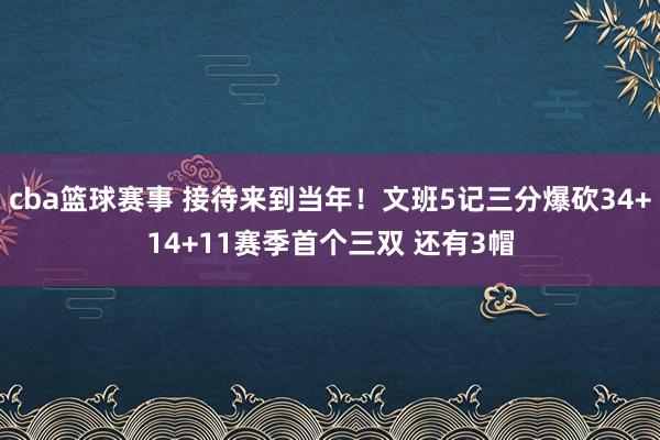 cba篮球赛事 接待来到当年！文班5记三分爆砍34+14+11赛季首个三双 还有3帽