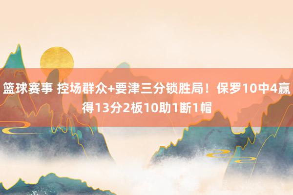 篮球赛事 控场群众+要津三分锁胜局！保罗10中4赢得13分2板10助1断1帽