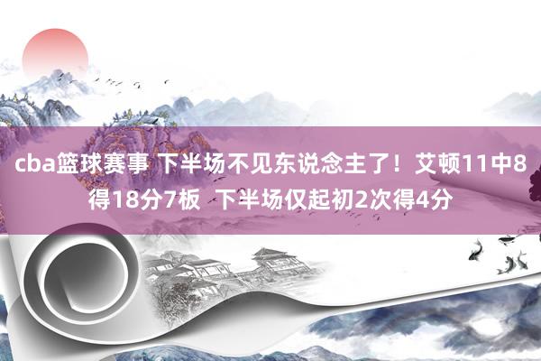 cba篮球赛事 下半场不见东说念主了！艾顿11中8得18分7板  下半场仅起初2次得4分