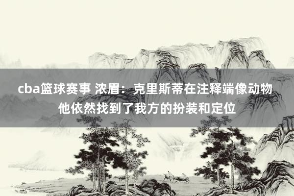 cba篮球赛事 浓眉：克里斯蒂在注释端像动物 他依然找到了我方的扮装和定位