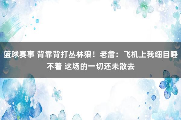 篮球赛事 背靠背打丛林狼！老詹：飞机上我细目睡不着 这场的一切还未散去