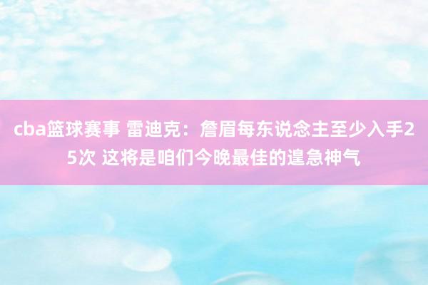 cba篮球赛事 雷迪克：詹眉每东说念主至少入手25次 这将是咱们今晚最佳的遑急神气