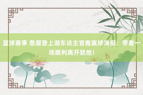 篮球赛事 詹眉登上湖东谈主官推赢球海报：带着一场顺利离开犹他！