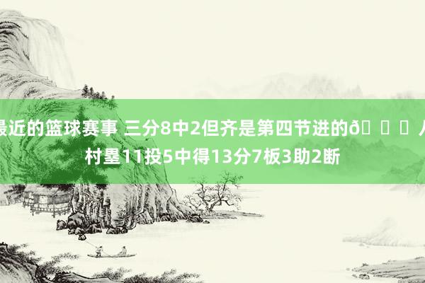 最近的篮球赛事 三分8中2但齐是第四节进的😈八村塁11投5中得13分7板3助2断