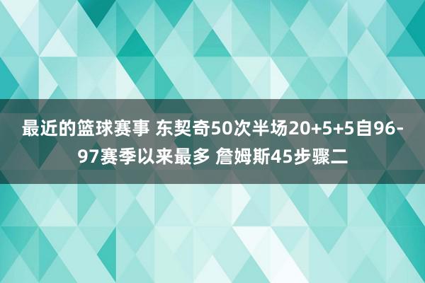 最近的篮球赛事 东契奇50次半场20+5+5自96-97赛季以来最多 詹姆斯45步骤二