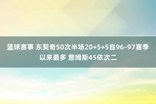 篮球赛事 东契奇50次半场20+5+5自96-97赛季以来最多 詹姆斯45依次二