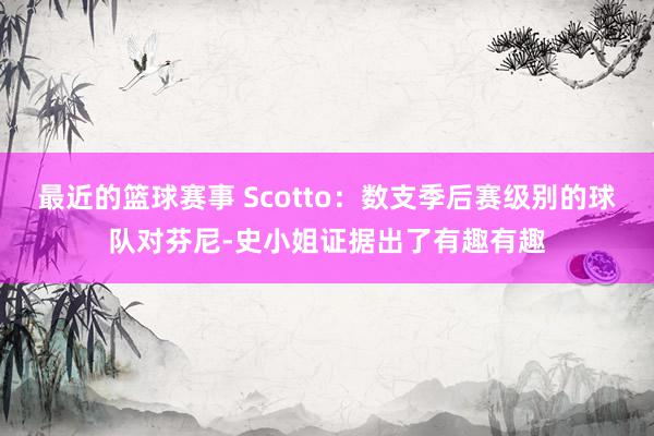 最近的篮球赛事 Scotto：数支季后赛级别的球队对芬尼-史小姐证据出了有趣有趣