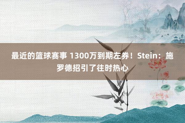 最近的篮球赛事 1300万到期左券！Stein：施罗德招引了往时热心