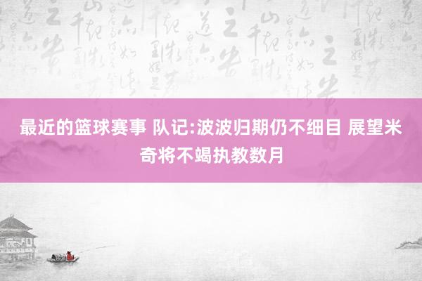 最近的篮球赛事 队记:波波归期仍不细目 展望米奇将不竭执教数月