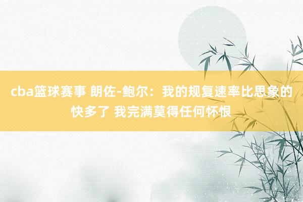 cba篮球赛事 朗佐-鲍尔：我的规复速率比思象的快多了 我完满莫得任何怀恨